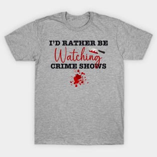 I’d rather be watching crime shows T-Shirt